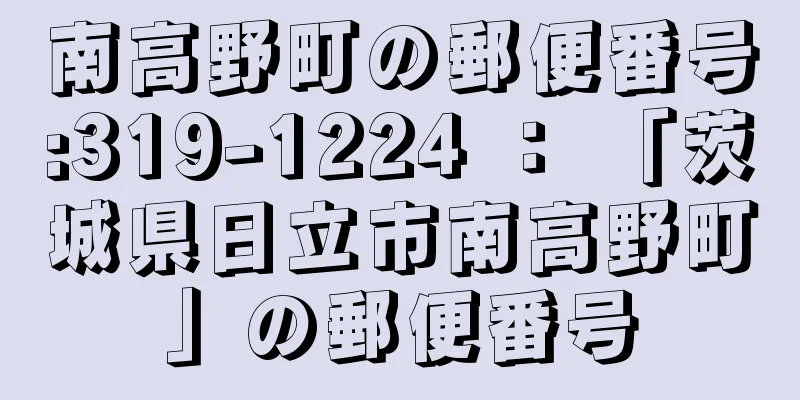 南高野町の郵便番号:319-1224 ： 「茨城県日立市南高野町」の郵便番号