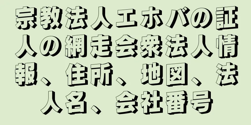 宗教法人エホバの証人の網走会衆法人情報、住所、地図、法人名、会社番号