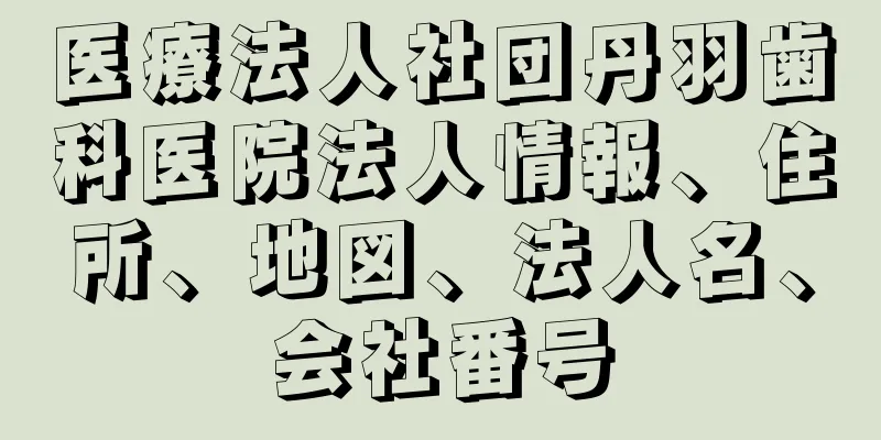 医療法人社団丹羽歯科医院法人情報、住所、地図、法人名、会社番号