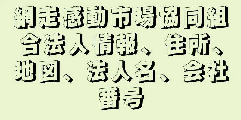 網走感動市場協同組合法人情報、住所、地図、法人名、会社番号