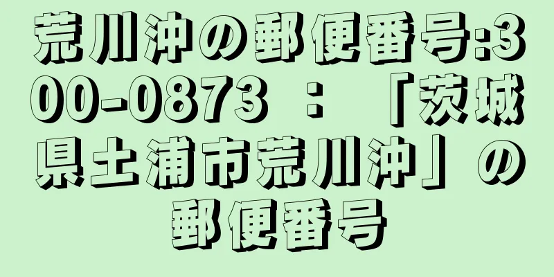 荒川沖の郵便番号:300-0873 ： 「茨城県土浦市荒川沖」の郵便番号