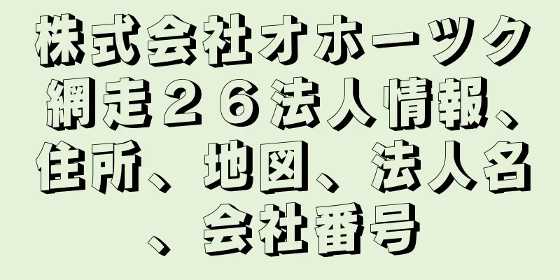 株式会社オホーツク網走２６法人情報、住所、地図、法人名、会社番号