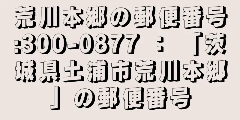 荒川本郷の郵便番号:300-0877 ： 「茨城県土浦市荒川本郷」の郵便番号