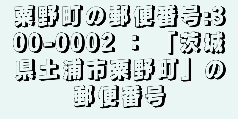 粟野町の郵便番号:300-0002 ： 「茨城県土浦市粟野町」の郵便番号