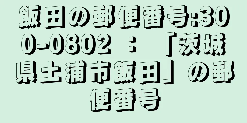 飯田の郵便番号:300-0802 ： 「茨城県土浦市飯田」の郵便番号