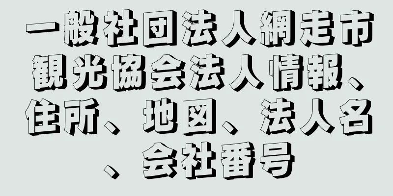 一般社団法人網走市観光協会法人情報、住所、地図、法人名、会社番号