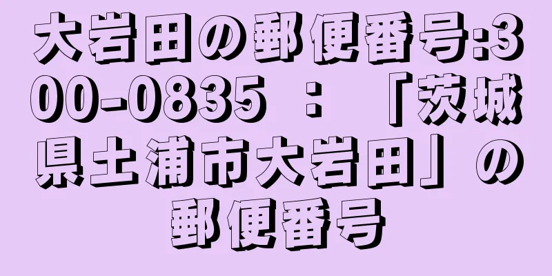 大岩田の郵便番号:300-0835 ： 「茨城県土浦市大岩田」の郵便番号