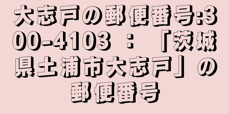 大志戸の郵便番号:300-4103 ： 「茨城県土浦市大志戸」の郵便番号