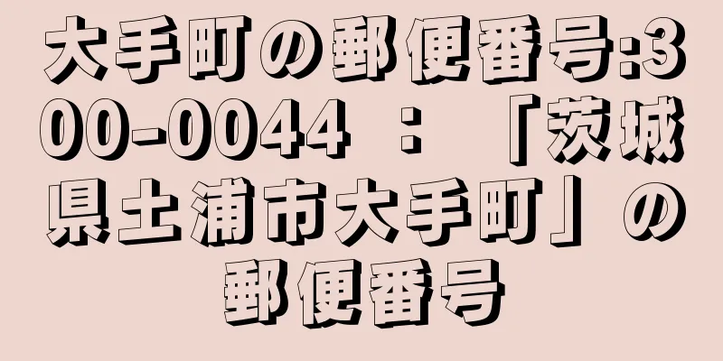 大手町の郵便番号:300-0044 ： 「茨城県土浦市大手町」の郵便番号