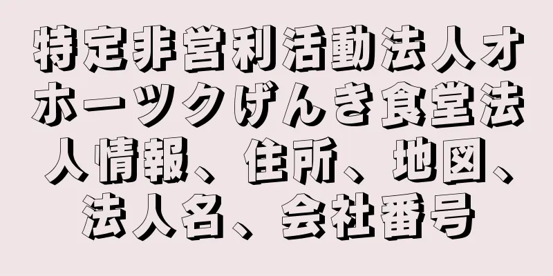 特定非営利活動法人オホーツクげんき食堂法人情報、住所、地図、法人名、会社番号