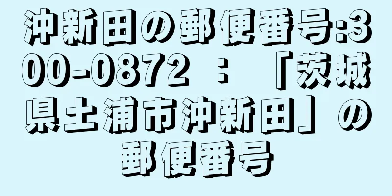 沖新田の郵便番号:300-0872 ： 「茨城県土浦市沖新田」の郵便番号