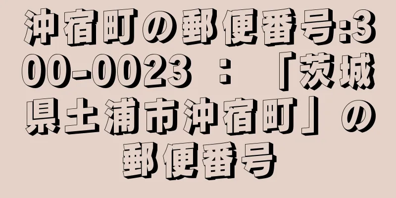 沖宿町の郵便番号:300-0023 ： 「茨城県土浦市沖宿町」の郵便番号