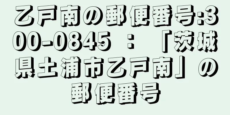 乙戸南の郵便番号:300-0845 ： 「茨城県土浦市乙戸南」の郵便番号