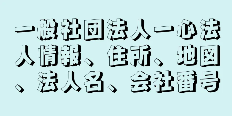 一般社団法人一心法人情報、住所、地図、法人名、会社番号