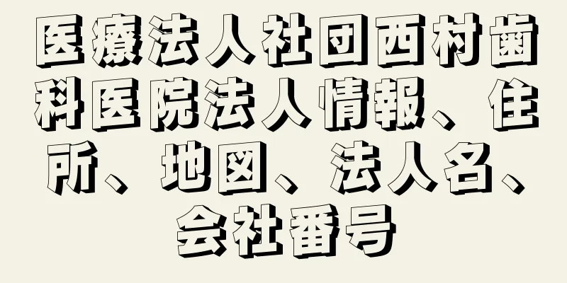 医療法人社団西村歯科医院法人情報、住所、地図、法人名、会社番号