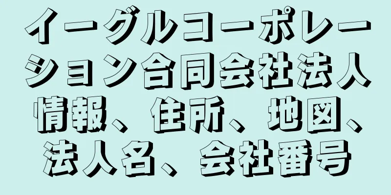 イーグルコーポレーション合同会社法人情報、住所、地図、法人名、会社番号