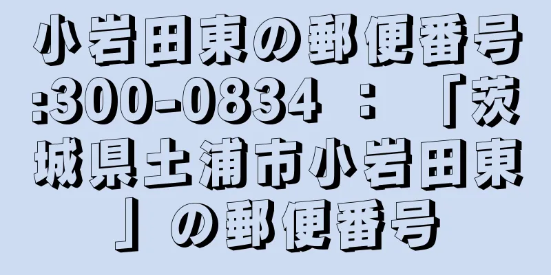 小岩田東の郵便番号:300-0834 ： 「茨城県土浦市小岩田東」の郵便番号