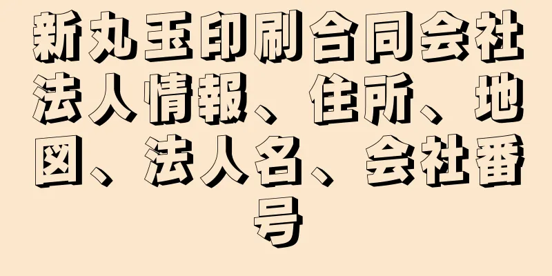 新丸玉印刷合同会社法人情報、住所、地図、法人名、会社番号