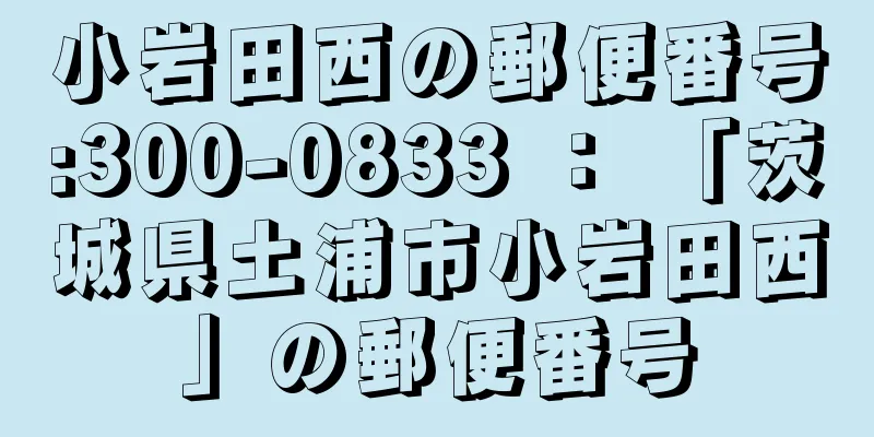 小岩田西の郵便番号:300-0833 ： 「茨城県土浦市小岩田西」の郵便番号