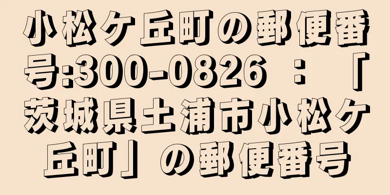 小松ケ丘町の郵便番号:300-0826 ： 「茨城県土浦市小松ケ丘町」の郵便番号