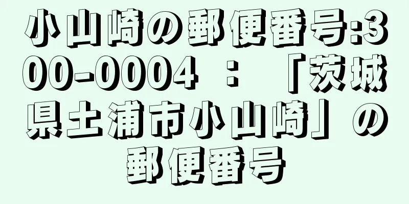 小山崎の郵便番号:300-0004 ： 「茨城県土浦市小山崎」の郵便番号