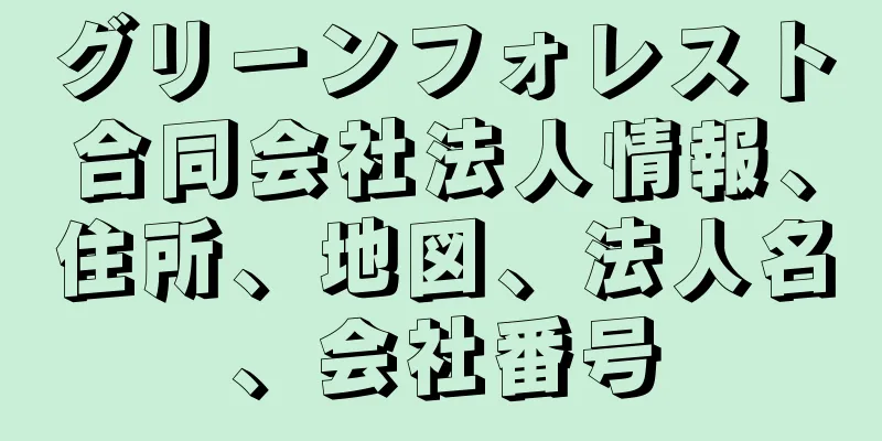 グリーンフォレスト合同会社法人情報、住所、地図、法人名、会社番号