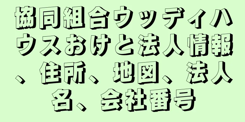 協同組合ウッディハウスおけと法人情報、住所、地図、法人名、会社番号