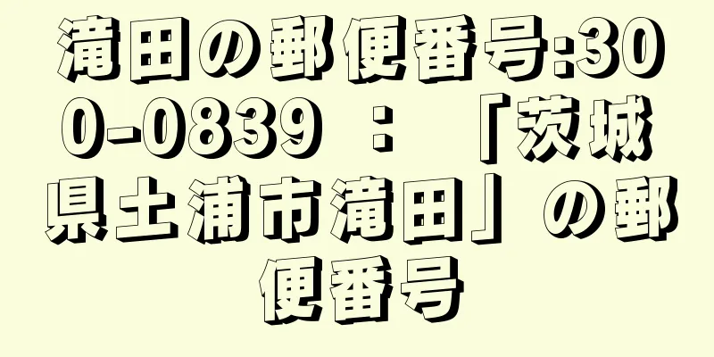 滝田の郵便番号:300-0839 ： 「茨城県土浦市滝田」の郵便番号