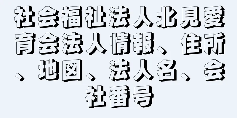 社会福祉法人北見愛育会法人情報、住所、地図、法人名、会社番号