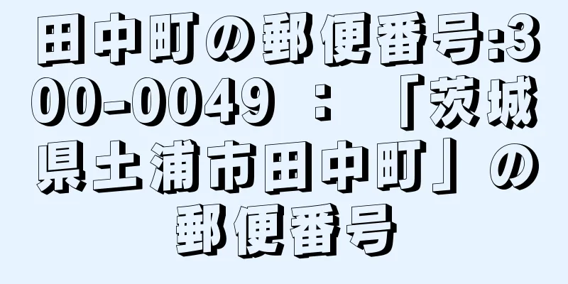 田中町の郵便番号:300-0049 ： 「茨城県土浦市田中町」の郵便番号