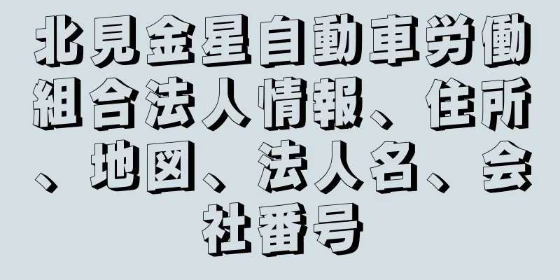 北見金星自動車労働組合法人情報、住所、地図、法人名、会社番号