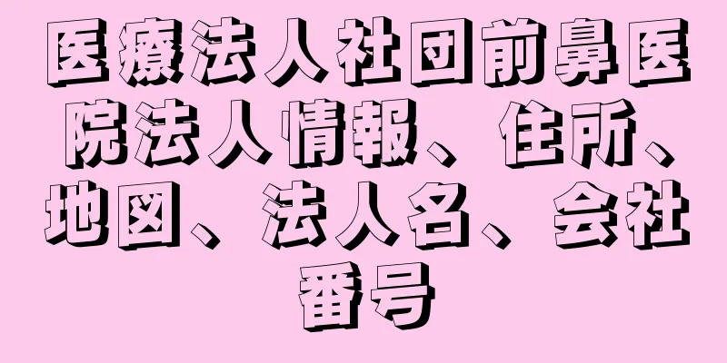 医療法人社団前鼻医院法人情報、住所、地図、法人名、会社番号