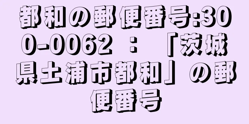 都和の郵便番号:300-0062 ： 「茨城県土浦市都和」の郵便番号