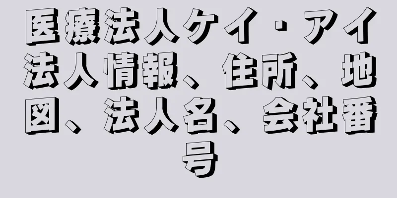 医療法人ケイ・アイ法人情報、住所、地図、法人名、会社番号