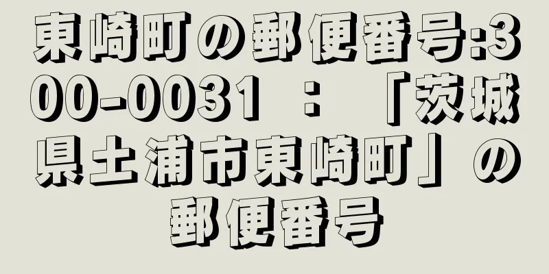 東崎町の郵便番号:300-0031 ： 「茨城県土浦市東崎町」の郵便番号