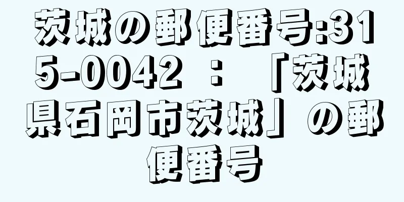 茨城の郵便番号:315-0042 ： 「茨城県石岡市茨城」の郵便番号