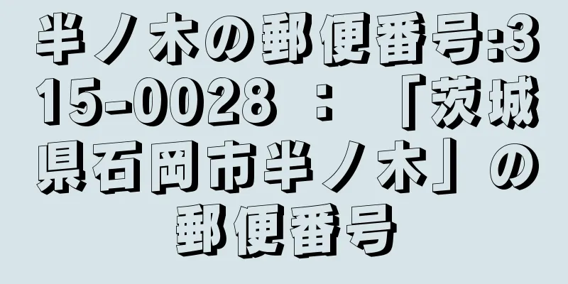 半ノ木の郵便番号:315-0028 ： 「茨城県石岡市半ノ木」の郵便番号