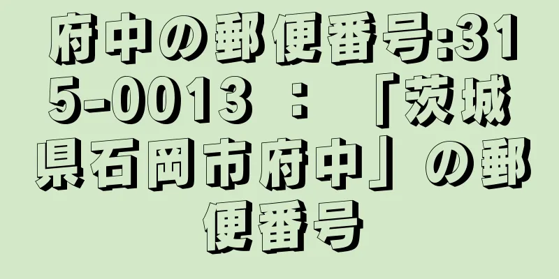 府中の郵便番号:315-0013 ： 「茨城県石岡市府中」の郵便番号