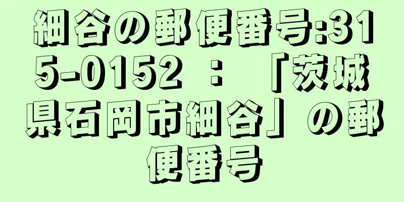 細谷の郵便番号:315-0152 ： 「茨城県石岡市細谷」の郵便番号