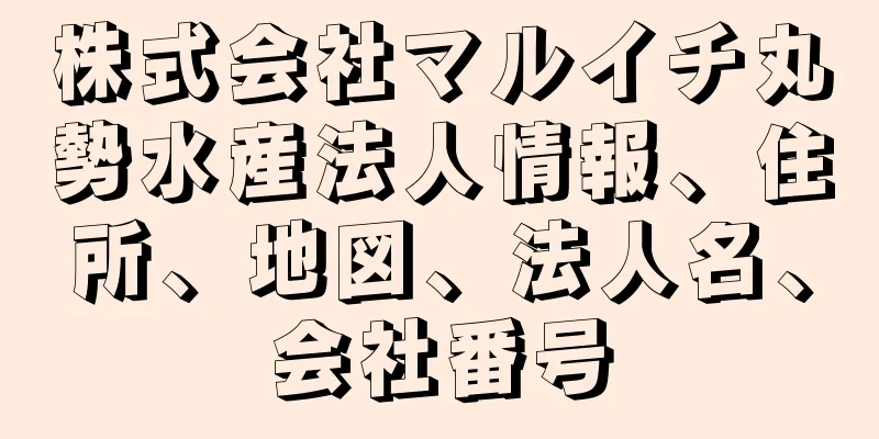 株式会社マルイチ丸勢水産法人情報、住所、地図、法人名、会社番号