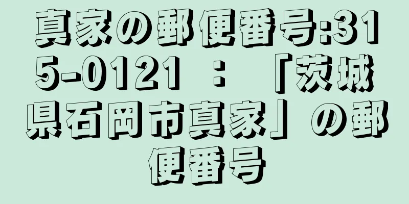 真家の郵便番号:315-0121 ： 「茨城県石岡市真家」の郵便番号