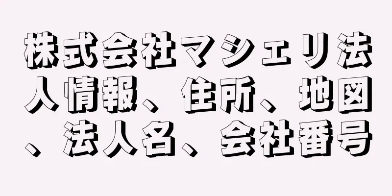 株式会社マシェリ法人情報、住所、地図、法人名、会社番号