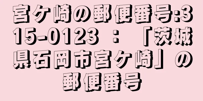 宮ケ崎の郵便番号:315-0123 ： 「茨城県石岡市宮ケ崎」の郵便番号