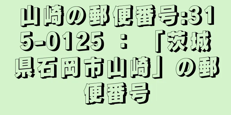 山崎の郵便番号:315-0125 ： 「茨城県石岡市山崎」の郵便番号