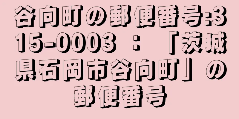 谷向町の郵便番号:315-0003 ： 「茨城県石岡市谷向町」の郵便番号