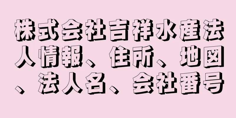 株式会社吉祥水産法人情報、住所、地図、法人名、会社番号