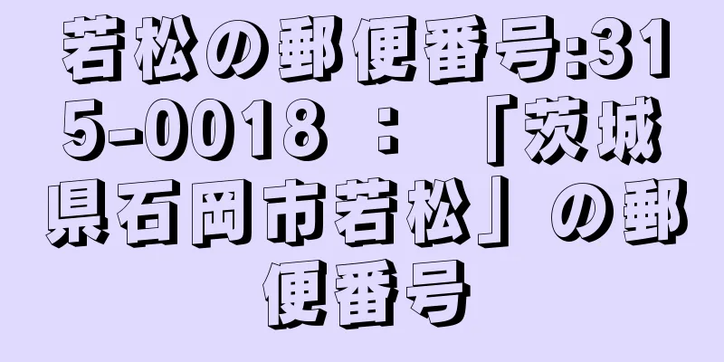 若松の郵便番号:315-0018 ： 「茨城県石岡市若松」の郵便番号