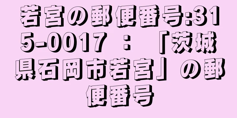 若宮の郵便番号:315-0017 ： 「茨城県石岡市若宮」の郵便番号