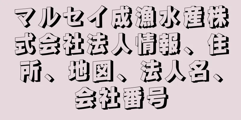 マルセイ成漁水産株式会社法人情報、住所、地図、法人名、会社番号