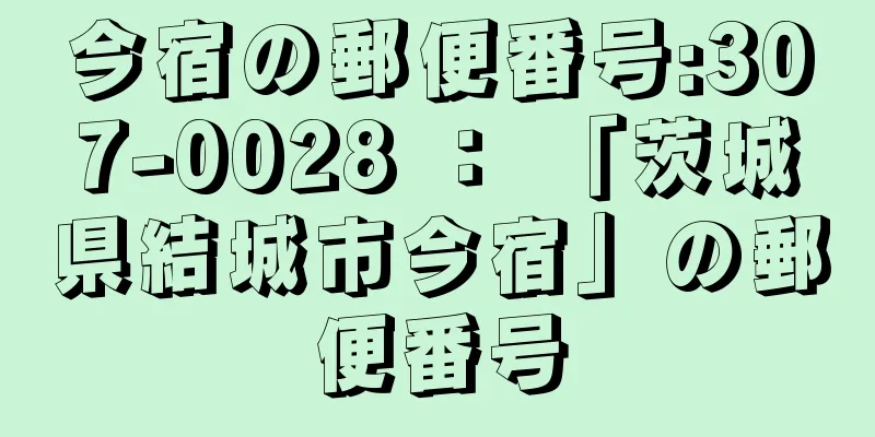 今宿の郵便番号:307-0028 ： 「茨城県結城市今宿」の郵便番号